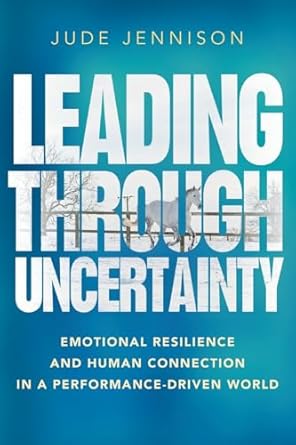 leading through uncertainty emotional resilience and human connection in a performance driven world 1st