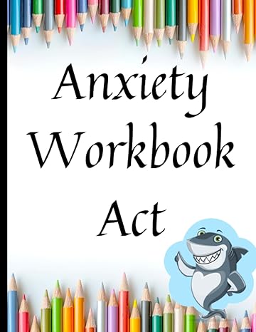 anxiety workbook act your guide to free and anxiety workbook act deal with stress anxiety and face the world