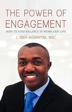 the power of engagement how to find balance in work and life 1st edition msc j ibeh agbanyim 1475929749,