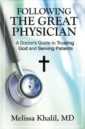 following the great physician a doctors guide to trusting god and serving patients 1st edition melissa khalil