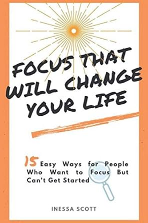 focus that will change your life 15 easy ways for people who want to focus but can t get started 1st edition