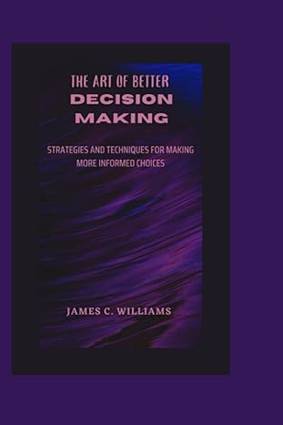 the art of better decision making strategies and techniques for making more informed choices 1st edition