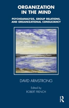 organization in the mind psychoanalysis group relations and organizational consultancy 1st edition david