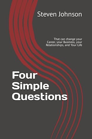 four simple questions that can change your career your business your relationships and your life 1st edition