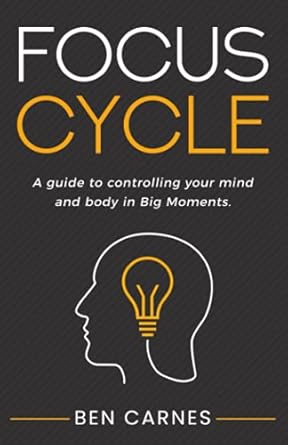 focus cycle a guide to controlling your mind and body in big moments 1st edition ben carnes b095lh5ky8,