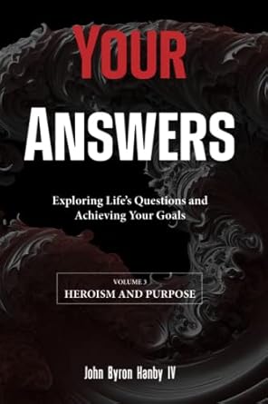 your answers heroism and purpose exploring lifes questions and achieving your goals 1st edition john byron