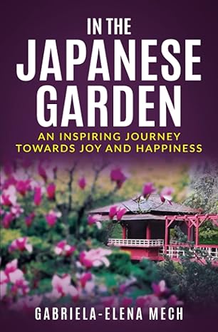 in the japanese garden an inspiring journey towards joy and happiness 1st edition gabriela elena mech