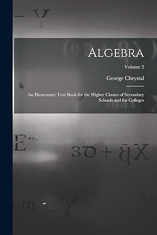 algebra an elementary text book for the higher classes of secondary schools and for colleges volume 2 1st