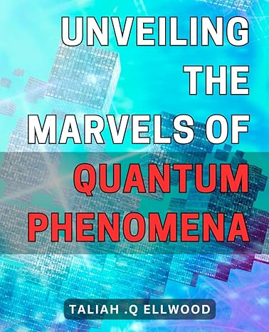 unveiling the marvels of quantum phenomena unlocking the extraordinary universe discover the fascinating