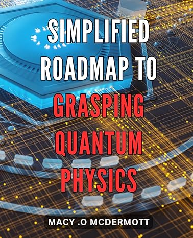 simplified roadmap to grasping quantum physics unlock the secrets of quantum physics with this easy to follow