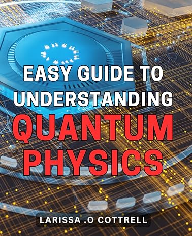 easy guide to understanding quantum physics unraveling the mysteries of quantum physics a beginners handbook