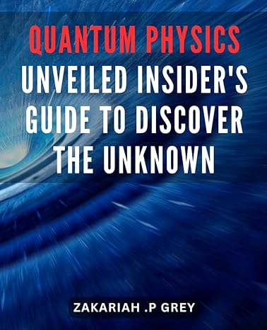 quantum physics unveiled insiders guide to discover the unknown unraveling the mysteries of quantum physics