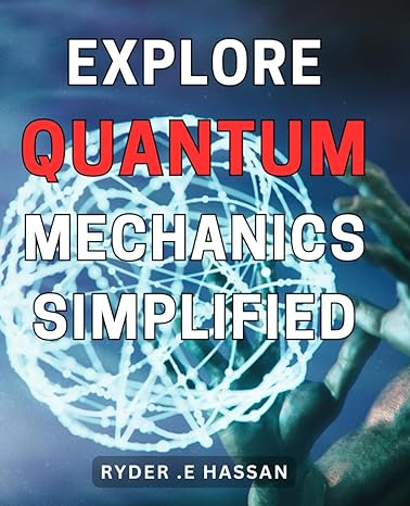 explore quantum mechanics simplified beginners guide to quantum mechanics understand the basics in plain