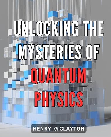 unlocking the mysteries of quantum physics quantum physics made easy a simplified guide to the fascinating