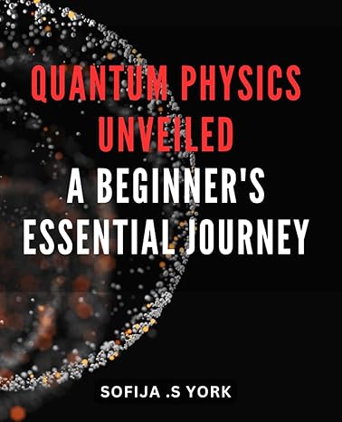 quantum physics unveiled a beginners essential journey unlock the mysteries of quantum physics a must have