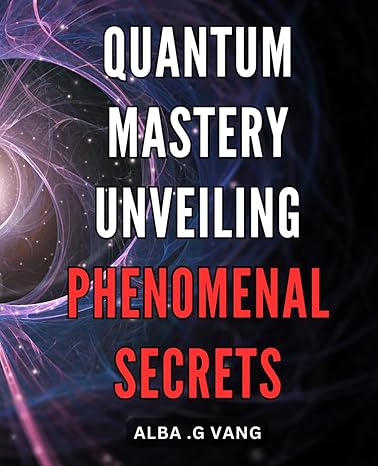 quantum mastery unveiling phenomenal secrets unlocking the power of quantum energy unveil extraordinary