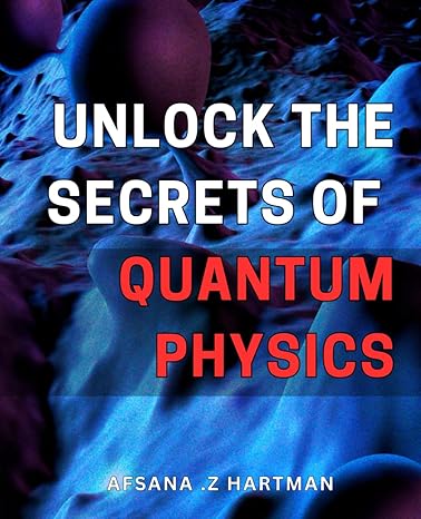 unlock the secrets of quantum physics discover the hidden wonders of quantum physics and unleash your