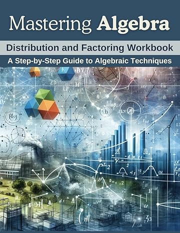 mastering algebra distribution and factoring workbook a step by step guide to algebraic techniques 1st