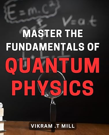 master the fundamentals of quantum physics unlock the inner workings of the quantum world and harness its