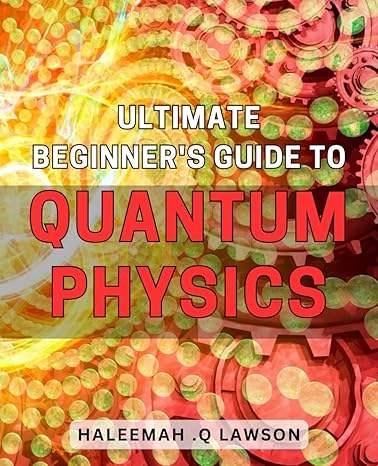 ultimate beginners guide to quantum physics unlock the secrets of the universe with this easy to follow