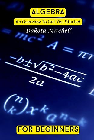 algebra for beginners unlocking the world of numbers with easy fun and engaging lessons 1st edition dakota