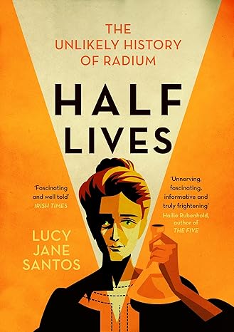 half lives the unlikely history of radium 1st edition lucy jane santos 1785787187, 978-1785787188