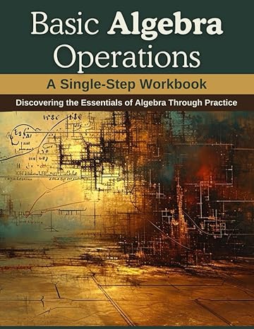 basic algebra operations a single step workbook discovering the essentials of algebra through practice 1st