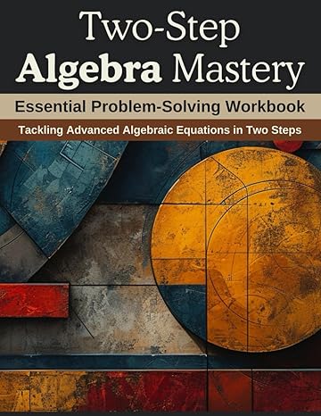 two step algebra mastery essential problem solving workbook tackling advanced algebraic equations in two