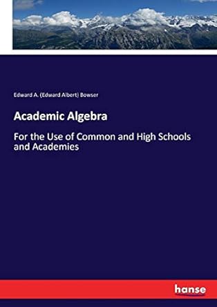 academic algebra for the use of common and high schools and academies 1st edition edward a. bowser bowser