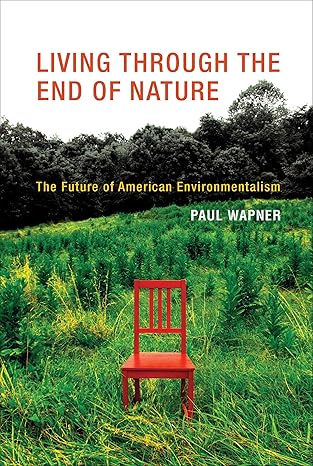 living through the end of nature the future of american environmentalism 1st edition paul wapner 0262518791,