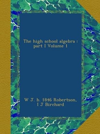 the high school algebra part i volume 1 1st edition w j. b. 1846 robertson ,i j birchard b009xyc80e