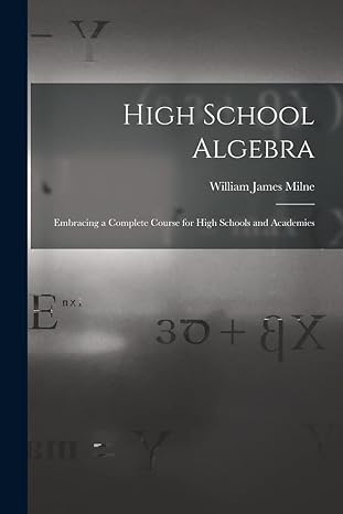 high school algebra embracing a complete course for high schools and academies 1st edition william james