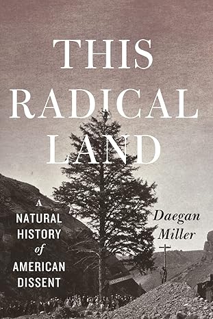 this radical land a natural history of american dissent 1st edition daegan miller 022633628x, 978-0226336282