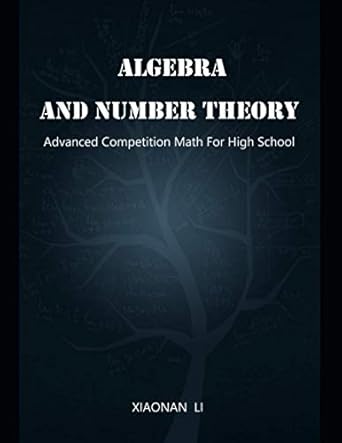 advanced math competition for high school algebra and number theory 1st edition xiaonan li 979-8684575587