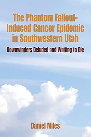 the phantom fallout induced cancer epidemic in southwestern utah downwinders deluded and waiting to die 1st