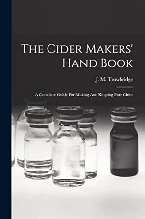 the cider makers hand book a complete guide for making and keeping pure cider 1st edition j m trowbridge