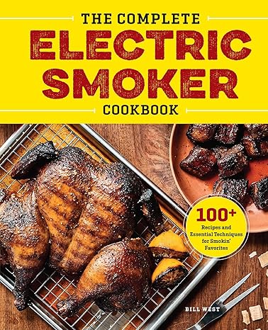 the complete electric smoker cookbook 100+ recipes and essential techniques for smokin favorites 1st edition