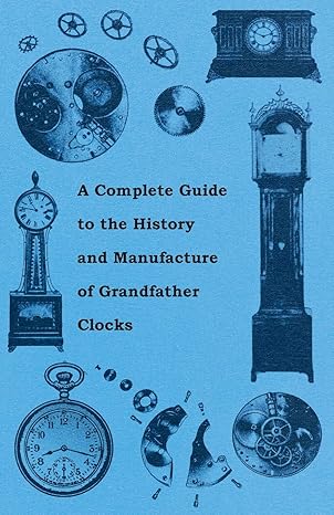 a complete guide to the history and manufacture of grandfather clocks 1st edition anon. 1446529371,