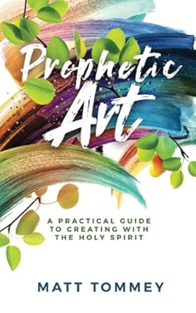 prophetic art a practical guide for creating with the holy spirit 1st edition matt tommey 979-8503843705