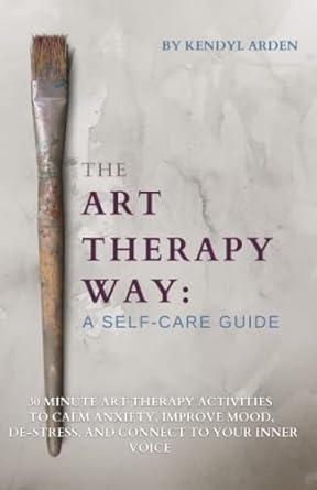 the art therapy way a self care guide 30 minute art therapy activities to calm anxiety improve mood de stress