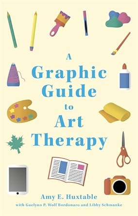 a graphic guide to art therapy 1st edition amy e. huxtable, gaelynn p. wolf bordonaro, libby schmanke