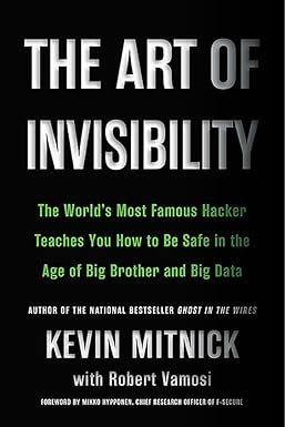 the art of invisibility the world s most famous hacker teaches you how to be safe in the age of big brother