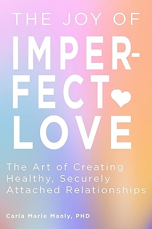 the joy of imperfect love the art of creating healthy securely attached relationships 1st edition carla marie