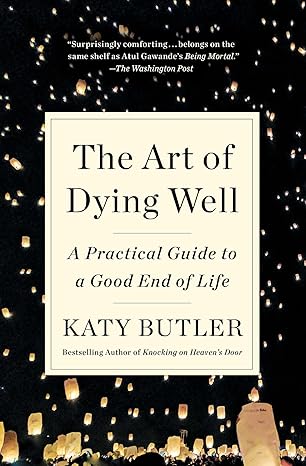 the art of dying well a practical guide to a good end of life 1st edition katy butler 1501135473,