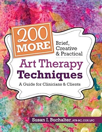 200 more brief creative and practical art therapy techniques a guide for clinicians and clients 1st edition