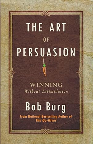 the art of persuasion winning without intimidation 1st edition bob burg 0768413001, 978-0768413007