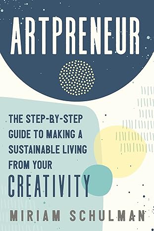 artpreneur the step by step guide to making a sustainable living from your creativity 1st edition miriam