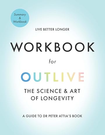 workbook for outlive the science and art of longevity a guide to dr peter attia s book 1st edition brighter