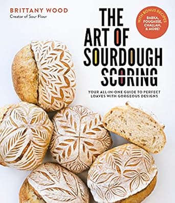 the art of sourdough scoring your all in one guide to perfect loaves with gorgeous designs 1st edition