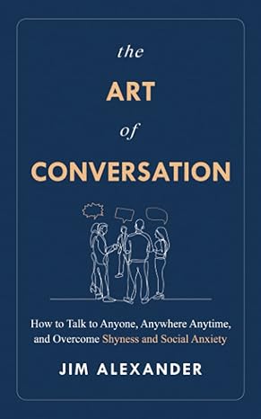 the art of conversation how to talk to anyone anywhere anytime and overcome shyness and social anxiety 1st